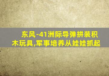 东风-41洲际导弹拼装积木玩具,军事培养从娃娃抓起