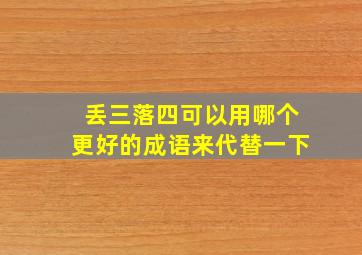 丢三落四可以用哪个更好的成语来代替一下