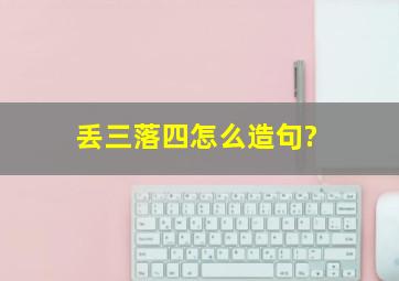 丢三落四怎么造句?