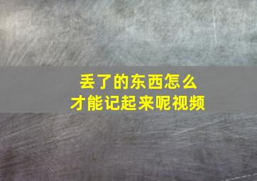 丢了的东西怎么才能记起来呢视频