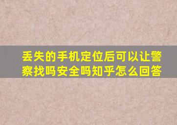 丢失的手机定位后可以让警察找吗安全吗知乎怎么回答