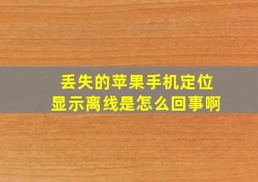 丢失的苹果手机定位显示离线是怎么回事啊