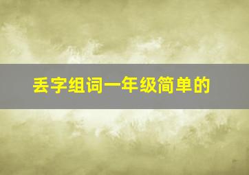 丢字组词一年级简单的