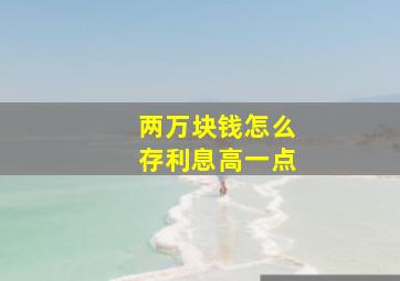 两万块钱怎么存利息高一点