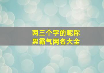 两三个字的昵称男霸气网名大全