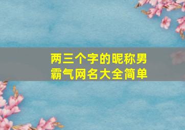 两三个字的昵称男霸气网名大全简单