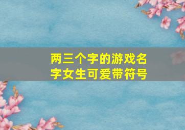 两三个字的游戏名字女生可爱带符号