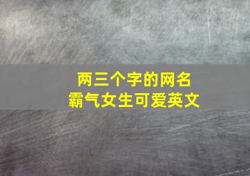 两三个字的网名霸气女生可爱英文