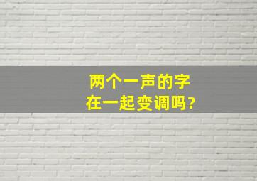 两个一声的字在一起变调吗?