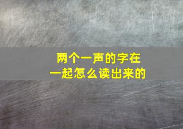 两个一声的字在一起怎么读出来的