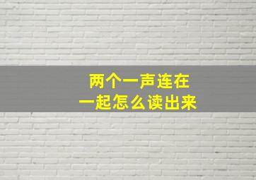 两个一声连在一起怎么读出来