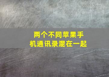 两个不同苹果手机通讯录混在一起