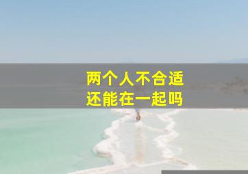 两个人不合适还能在一起吗