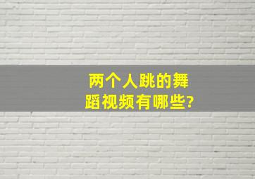 两个人跳的舞蹈视频有哪些?