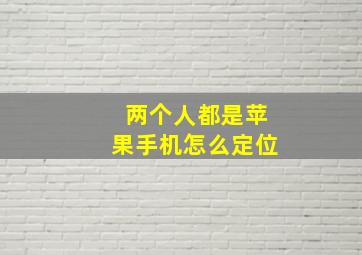 两个人都是苹果手机怎么定位