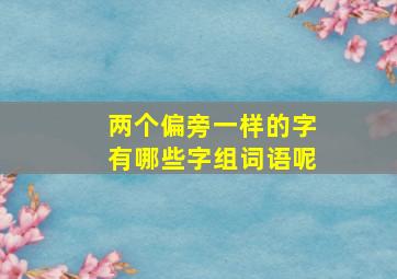 两个偏旁一样的字有哪些字组词语呢