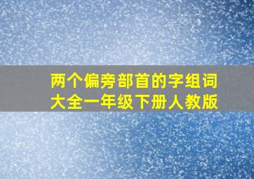 两个偏旁部首的字组词大全一年级下册人教版