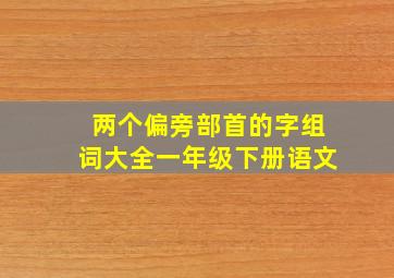 两个偏旁部首的字组词大全一年级下册语文