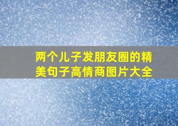 两个儿子发朋友圈的精美句子高情商图片大全