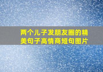 两个儿子发朋友圈的精美句子高情商短句图片