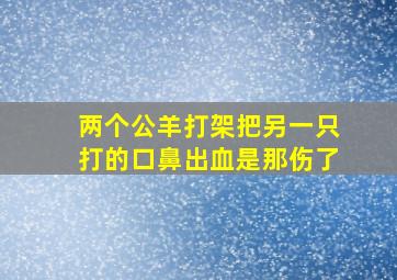 两个公羊打架把另一只打的口鼻出血是那伤了