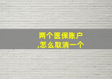 两个医保账户,怎么取消一个