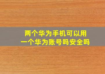 两个华为手机可以用一个华为账号吗安全吗