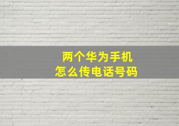 两个华为手机怎么传电话号码