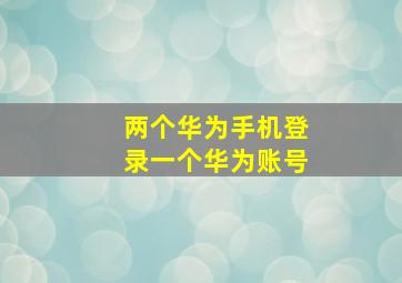 两个华为手机登录一个华为账号