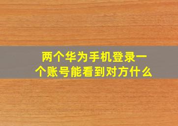 两个华为手机登录一个账号能看到对方什么