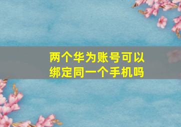 两个华为账号可以绑定同一个手机吗