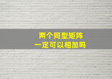 两个同型矩阵一定可以相加吗