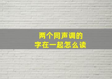 两个同声调的字在一起怎么读