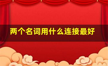 两个名词用什么连接最好