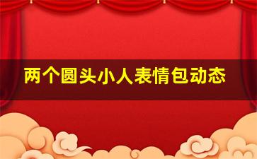 两个圆头小人表情包动态