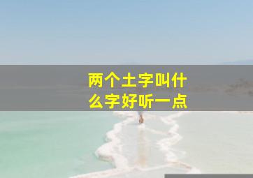 两个土字叫什么字好听一点