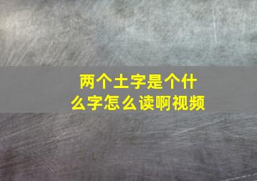 两个土字是个什么字怎么读啊视频