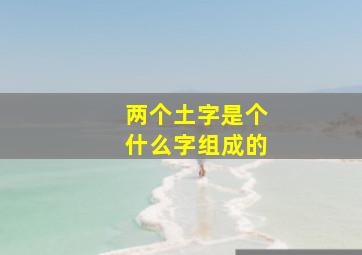 两个土字是个什么字组成的