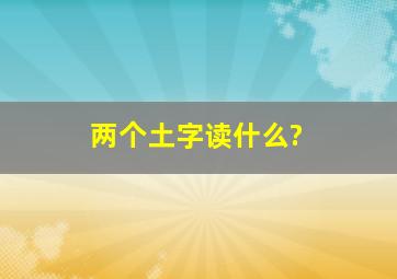 两个土字读什么?