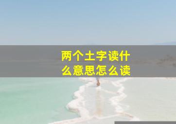 两个土字读什么意思怎么读