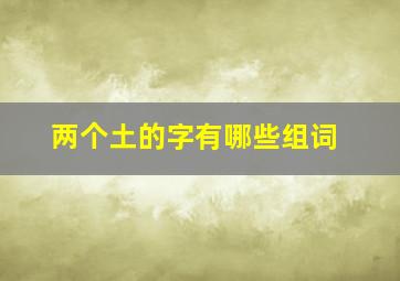 两个土的字有哪些组词