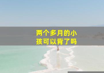 两个多月的小孩可以背了吗