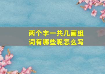 两个字一共几画组词有哪些呢怎么写