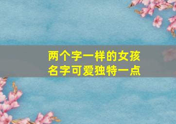 两个字一样的女孩名字可爱独特一点