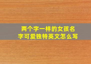 两个字一样的女孩名字可爱独特英文怎么写