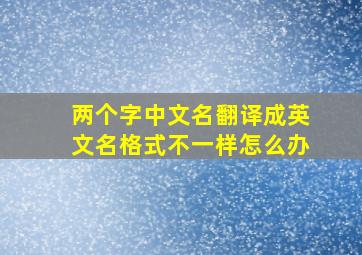 两个字中文名翻译成英文名格式不一样怎么办