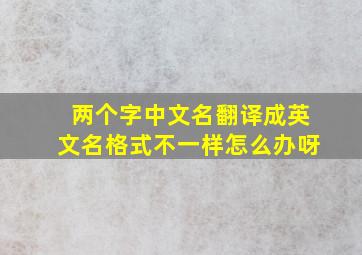 两个字中文名翻译成英文名格式不一样怎么办呀