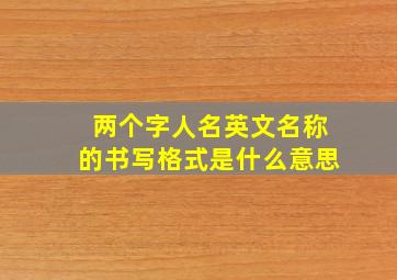 两个字人名英文名称的书写格式是什么意思