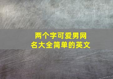 两个字可爱男网名大全简单的英文