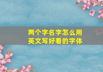 两个字名字怎么用英文写好看的字体